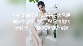 小姐姐新买的情趣装，大屌爆插多次喷水，无毛嫩穴情趣椅子骑坐，不够爽振动棒伺候