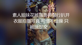 素人姐妹花被摄影师强行扒开衣服拍摄写真 可惜不给操 只能玩足交！