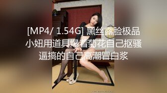 [MP4/ 1.54G] 黑丝露脸极品小妞用道具爆着菊花自己抠骚逼搞的自己高潮冒白浆