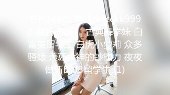 专约良家大神『jaacckk999』最新流出❤️古典舞学妹 白富美留学生 白虎小萝莉 众多骚婊 羡慕大神的钞能力 夜夜做新郎03留学生 (1)