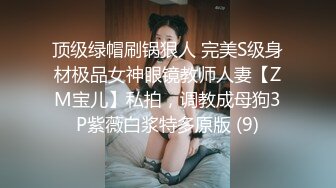 顶级绿帽刷锅狠人 完美S级身材极品女神眼镜教师人妻【ZM宝儿】私拍，调教成母狗3P紫薇白浆特多原版 (9)