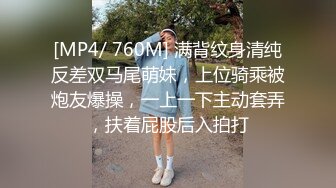 [MP4/ 760M] 满背纹身清纯反差双马尾萌妹，上位骑乘被炮友爆操，一上一下主动套弄，扶着屁股后入拍打