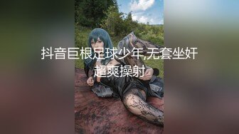 抖音巨根足球少年,无套坐奸超爽操射