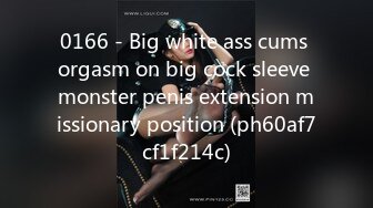 0166 - Big white ass cums orgasm on big cock sleeve monster penis extension missionary position (ph60af7cf1f214c)