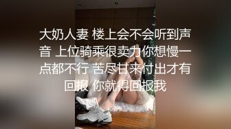 大奶人妻 楼上会不会听到声音 上位骑乘很卖力你想慢一点都不行 苦尽甘来付出才有回报 你就得回报我