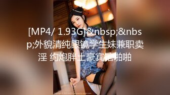 [MP4/ 1.93G]&nbsp;&nbsp;外貌清纯眼镜学生妹兼职卖淫 约炮胖土豪宾馆啪啪