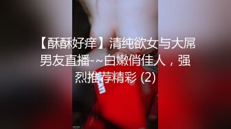 【酥酥好痒】清纯欲女与大屌男友直播-~白嫩俏佳人，强烈推荐精彩 (2)