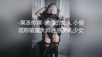 -果冻传媒-迷信的女人 小偷谎称驱魔大师迷惑美乳少女