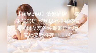 【臻品360】情趣酒店❤️镭射光影房 约炮极品身材披肩女神级女友各种啪啪淫乱操 又舔又吸往死里弄 (4)