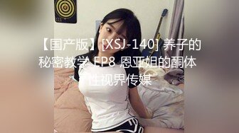 【国产版】[XSJ-140] 养子的秘密教学 EP8 恩亚姐的酮体 性视界传媒