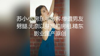 苏小小.房东与房客.惨遭男友劈腿.无奈以身抵扣房租.精东影业国产原创