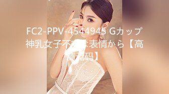 FC2-PPV-4544945 Gカップ神乳女子不安な表情から【高清无码】