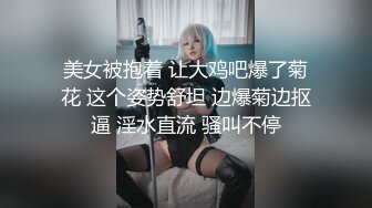 美女被抱着 让大鸡吧爆了菊花 这个姿势舒坦 边爆菊边抠逼 淫水直流 骚叫不停