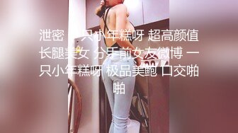 泄密 一只小年糕呀 超高颜值长腿美女 分手前女友微博 一只小年糕呀 极品美鲍 口交啪啪