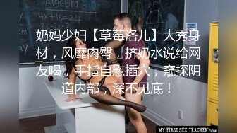 奶妈少妇【草莓洛儿】大秀身材，风靡肉臀，挤奶水说给网友喝，手指自慰插穴，窥探阴道内部，深不见底！