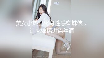 美女小热巴化身性感蜘蛛侠，让肉棒插进盘丝洞