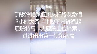 顶级冷艳颜值美女和炮友激情3小时大秀，半脱下内裤翘起屁股特写，大屁股上位骑乘，进进出出第一视角猛操