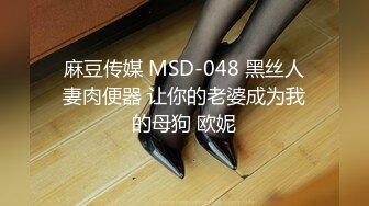 麻豆传媒 MSD-048 黑丝人妻肉便器 让你的老婆成为我的母狗 欧妮