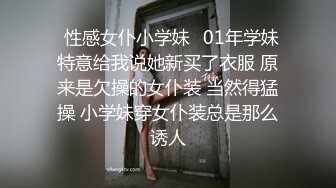 ✿性感女仆小学妹✿01年学妹 特意给我说她新买了衣服 原来是欠操的女仆装 当然得猛操 小学妹穿女仆装总是那么诱人