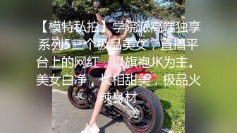 【模特私拍】学院派高端独享系列5三个极品美女，直播平台上的网红，以旗袍JK为主。美女白净，长相甜美，极品火辣身材