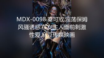 MDX-0098.秦可欣.淫荡保姆风骚诱惑.在女主人面前刺激性爱.麻豆传媒映画