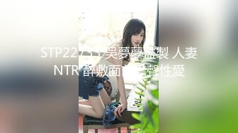 STP22733 吳夢夢監製 人妻NTR 醉敷面前噤聲性愛