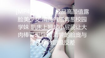 [MP4/643MB] 极品高颜值露脸美少女 清纯气质青葱校园学妹 趴床上翘起小屁屁让大肉棒哥哥后入 清纯的脸庞与淫荡呻吟超级反差