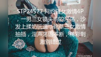 STP24577 网约骚女激情4P，一男三女镜头前的淫荡，沙发上揉奶玩逼，轮草三女激情抽插，淫声荡语不断，精彩刺激别错过