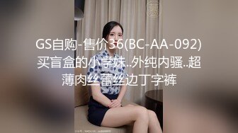 GS自购-售价36(BC-AA-092)买盲盒的小学妹..外纯内骚..超薄肉丝蕾丝边丁字裤