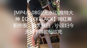 [MP4/1.08G][无水印]推特大神【OOXXBLACK】网红兼职外围，胸大肤白，小淫妇今天被干得欲仙欲死