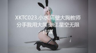 XKTC023.小水.隔壁大胸教师分手我用大屌安慰.星空无限传媒