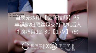 自录无水印 【会所技师】P5 丰满熟妇黑丝足交打飞机后入打炮6月12-30【17V】 (9)