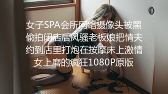 女子SPA会所网络摄像头被黑偸拍闭店后风骚老板娘把情夫约到店里打炮在按摩床上激情女上磨的疯狂1080P原版